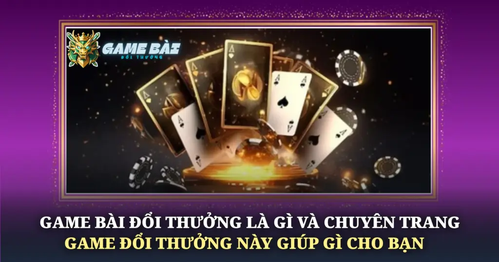 Game Bai Doi Thuong La Gi Va Chuyen Trang Game Doi Thuong Nay Giup Gi Cho Ban Img