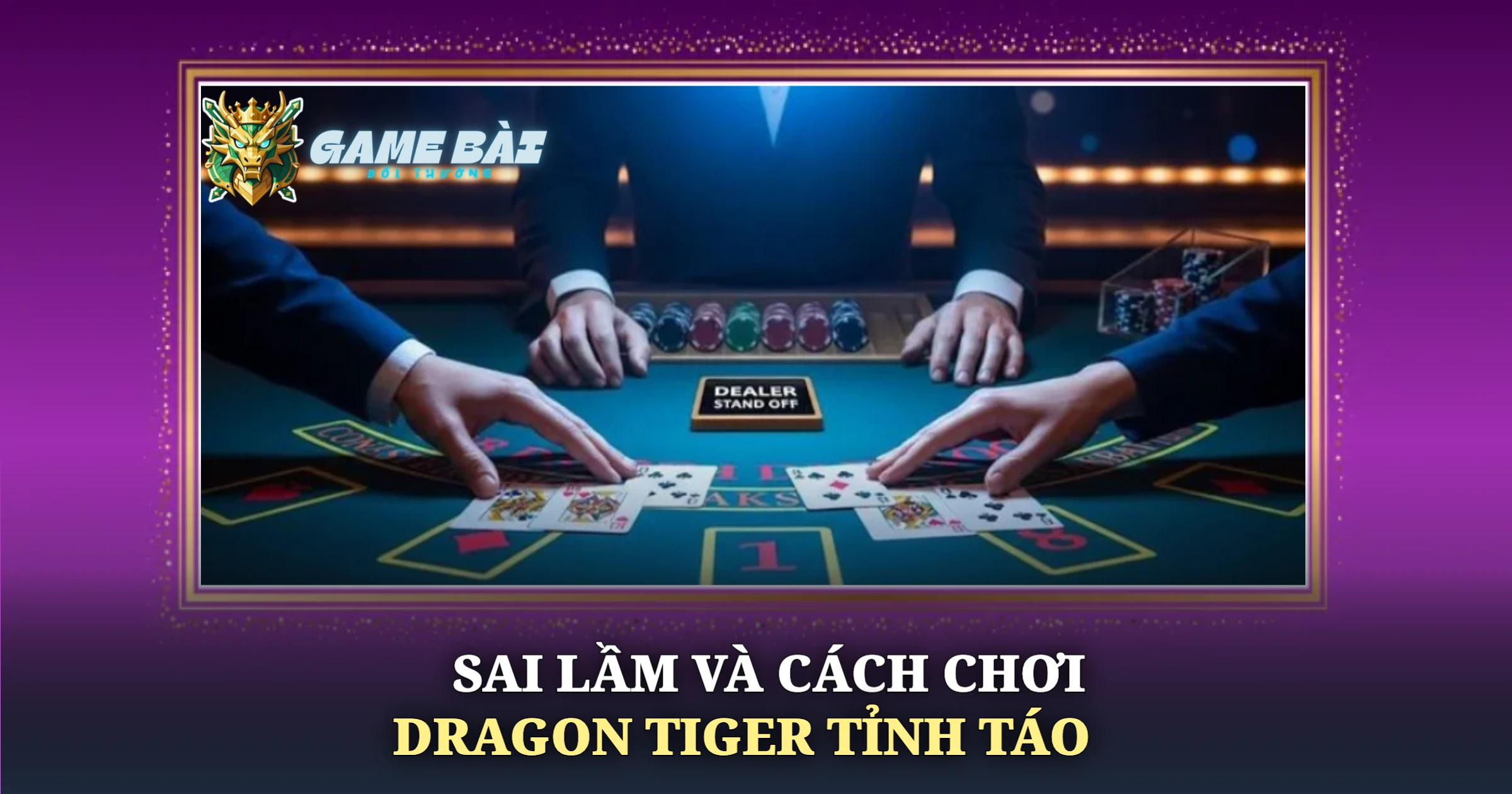 Bí Kíp Chơi Dragon Tiger Hiệu Quả Cho Nhập Môn 4 Sai Lầm Và Cách Chơi Dragon Tiger Tỉnh Táo