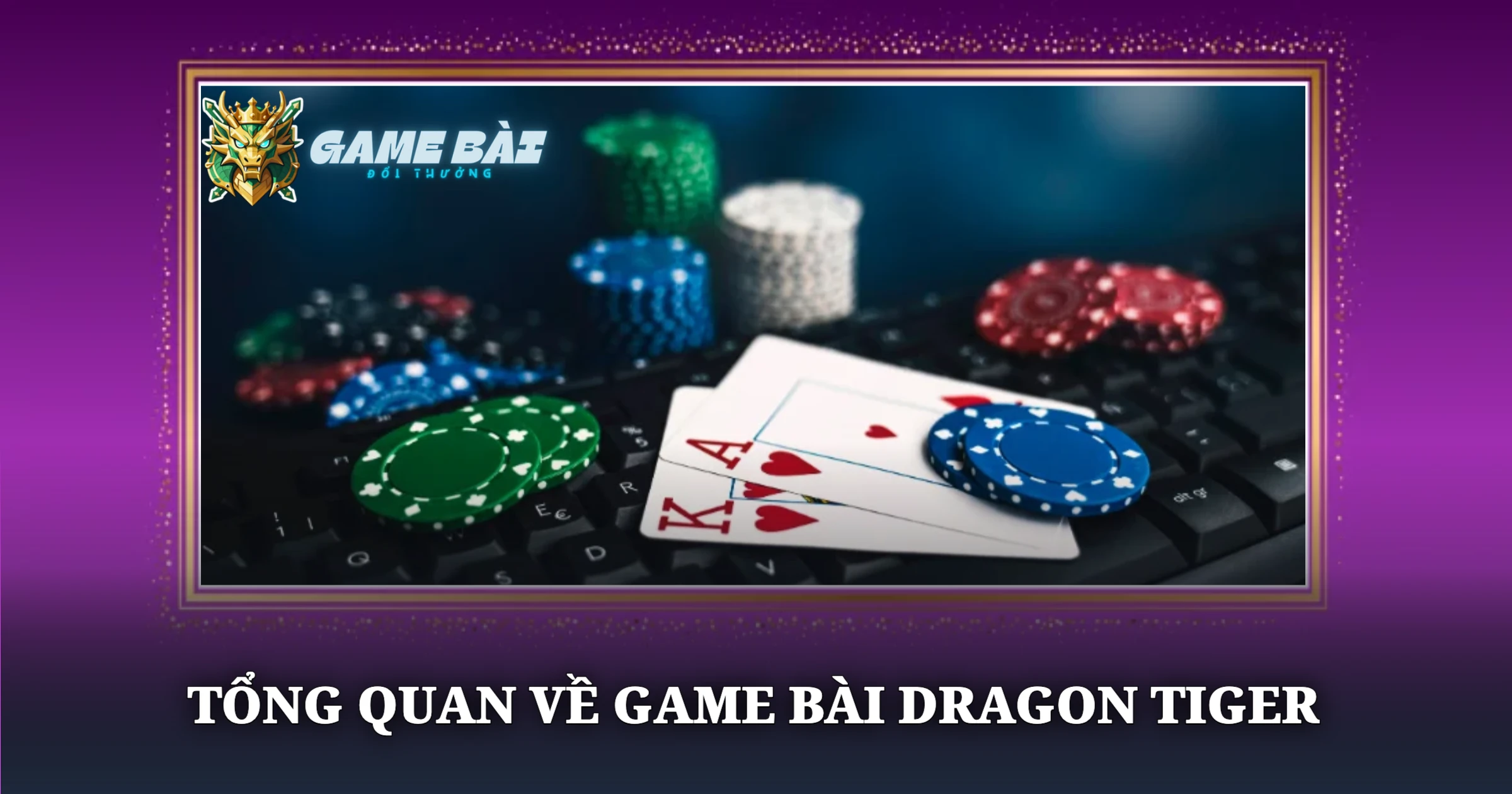 Bí Kíp Chơi Dragon Tiger Hiệu Quả Cho Nhập Môn 1 Tổng Quan Về Game Bài Dragon Tiger