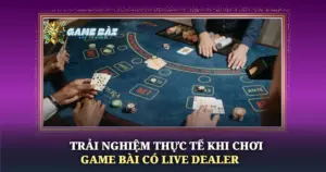 Trai Nghiem Thuc Te Khi Choi Game Bai Co Live Dealer Img